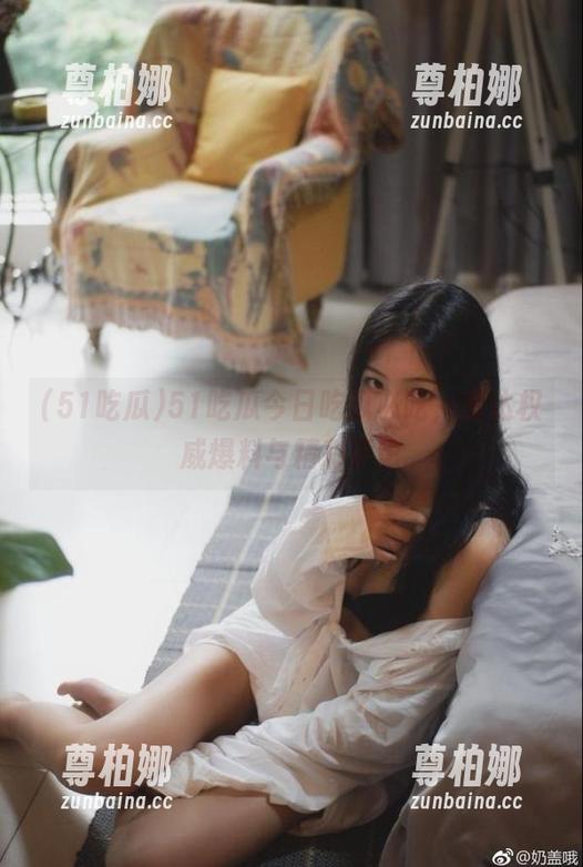 51吃瓜 51吃瓜今日吃瓜必吃,直达权威爆料与精彩评论