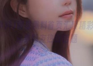 明星黑料首页汇聚精彩内容，分享网友热议话题