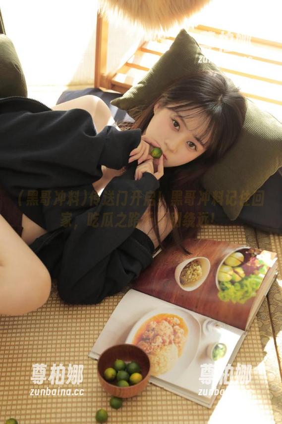 黑哥冲料 传送门开启!黑哥冲料记住回家,吃瓜之路千万别绕远!