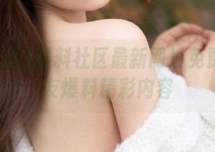 黑料社区最新网址免费发布网友爆料精彩内容